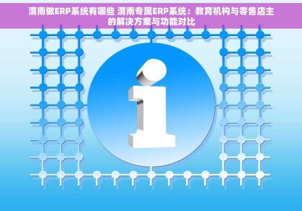 渭南做ERP系统有哪些 渭南专属ERP系统：教育机构与零售店主的解决方案与功能对比