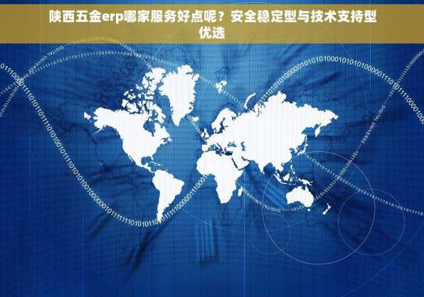 陕西五金erp哪家服务好点呢？安全稳定型与技术支持型优选