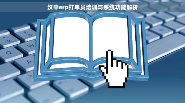 汉中erp打单员培训与系统功能解析