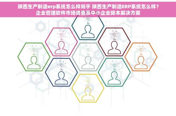 陕西生产制造erp系统怎么样知乎 陕西生产制造ERP系统怎么样？企业管理软件市场调查及中小企业降本解决方案