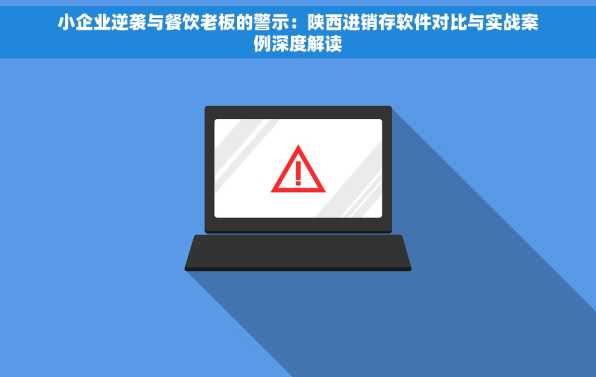 小企业逆袭与餐饮老板的警示：陕西进销存软件对比与实战案例深度解读