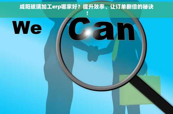 咸阳玻璃加工erp哪家好？提升效率、让订单翻倍的秘诀！