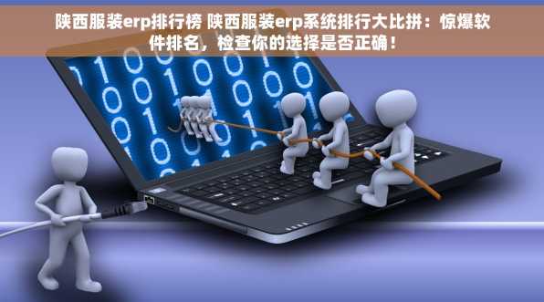 陕西服装erp排行榜 陕西服装erp系统排行大比拼：惊爆软件排名，检查你的选择是否正确！