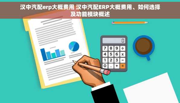 汉中汽配erp大概费用 汉中汽配ERP大概费用、如何选择及功能模块概述
