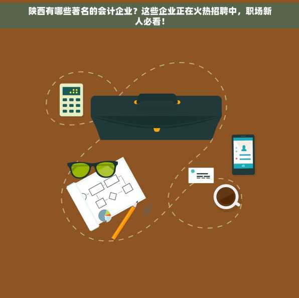 陕西有哪些著名的会计企业？这些企业正在火热招聘中，职场新人必看！