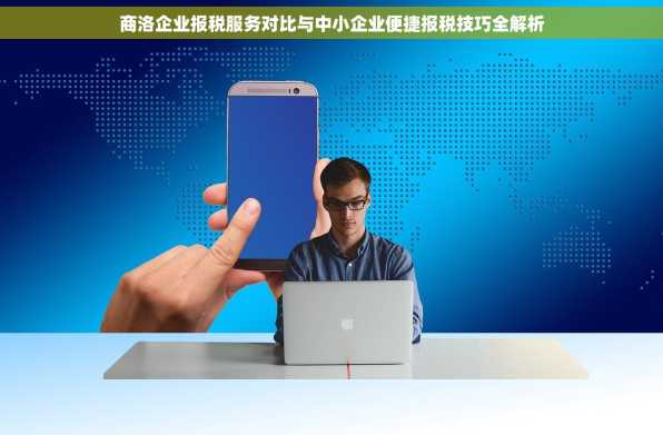 商洛企业报税服务对比与中小企业便捷报税技巧全解析