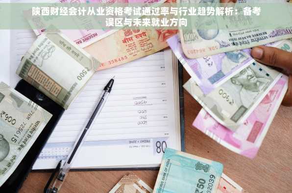 陕西财经会计从业资格考试通过率与行业趋势解析：备考误区与未来就业方向