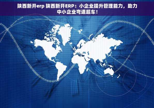 陕西新开erp 陕西新开ERP：小企业提升管理能力，助力中小企业弯道超车！