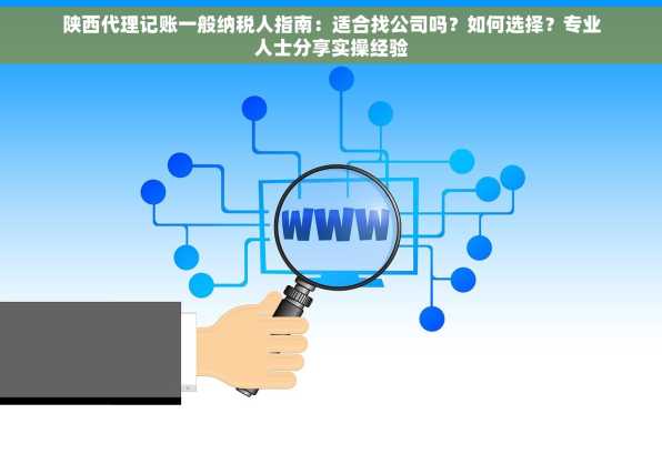 陕西代理记账一般纳税人指南：适合找公司吗？如何选择？专业人士分享实操经验
