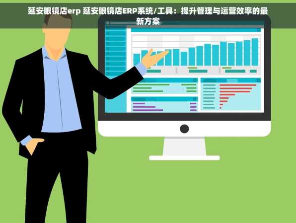 延安眼镜店erp 延安眼镜店ERP系统/工具：提升管理与运营效率的最新方案