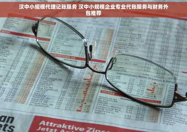 汉中小规模代理记账服务 汉中小规模企业专业代账服务与财务外包推荐
