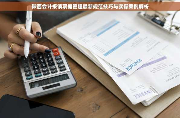 陕西会计报销票据管理最新规范技巧与实操案例解析