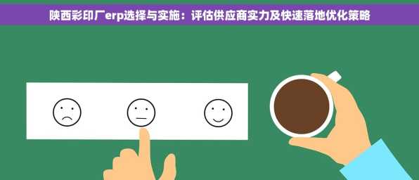 陕西彩印厂erp选择与实施：评估供应商实力及快速落地优化策略