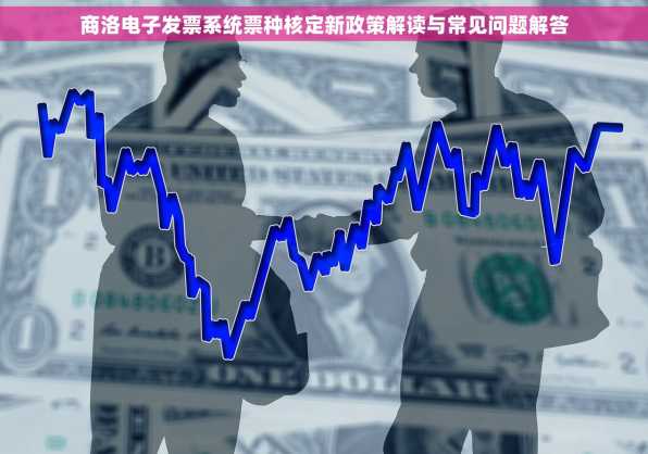 商洛电子发票系统票种核定新政策解读与常见问题解答