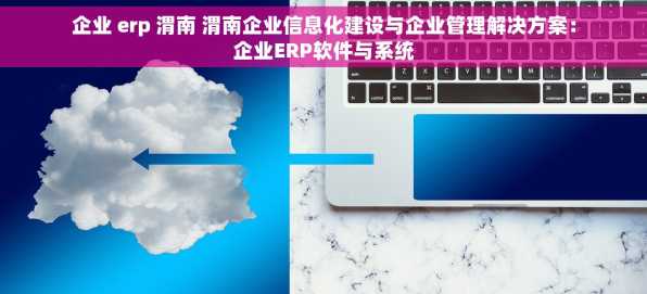 企业 erp 渭南 渭南企业信息化建设与企业管理解决方案：企业ERP软件与系统