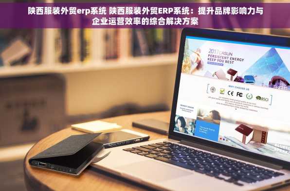 陕西服装外贸erp系统 陕西服装外贸ERP系统：提升品牌影响力与企业运营效率的综合解决方案