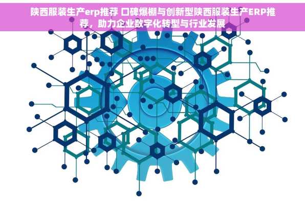 陕西服装生产erp推荐 口碑爆棚与创新型陕西服装生产ERP推荐，助力企业数字化转型与行业发展