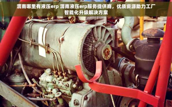 渭南哪里有液压erp 渭南液压erp服务提供商，优质资源助力工厂智能化升级解决方案