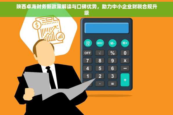 陕西卓海财务新政策解读与口碑优势，助力中小企业财税合规升级