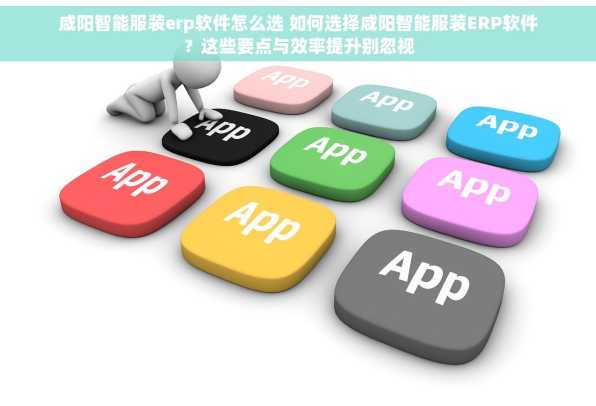 咸阳智能服装erp软件怎么选 如何选择咸阳智能服装ERP软件？这些要点与效率提升别忽视