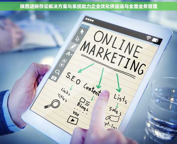 陕西进销存云解决方案与系统助力企业优化供应链与全面业务管理