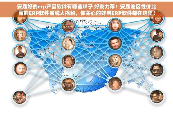 安康好的erp产品软件有哪些牌子 好友力荐！安康地区性价比高的ERP软件品牌大揭秘，你关心的好用ERP软件都在这里！
