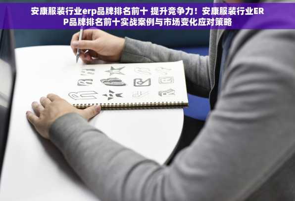 安康服装行业erp品牌排名前十 提升竞争力！安康服装行业ERP品牌排名前十实战案例与市场变化应对策略