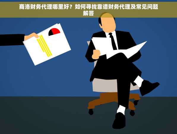 商洛财务代理哪里好？如何寻找靠谱财务代理及常见问题解答