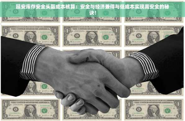 延安库存安全头盔成本核算：安全与经济兼得与低成本实现高安全的秘诀！