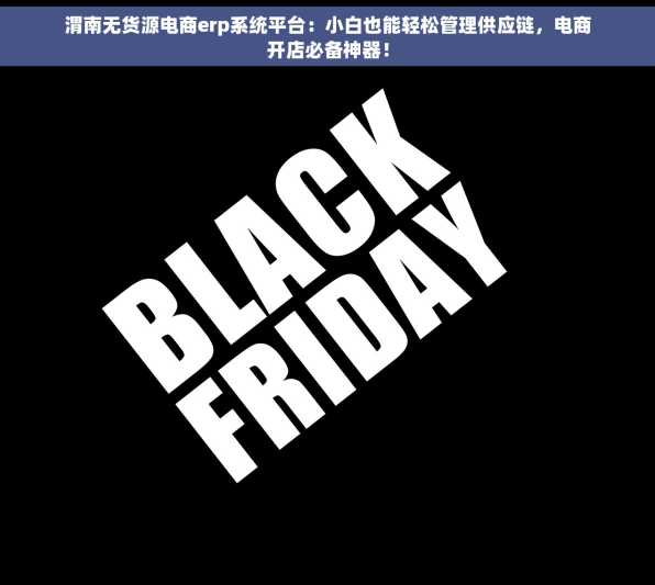 渭南无货源电商erp系统平台：小白也能轻松管理供应链，电商开店必备神器！