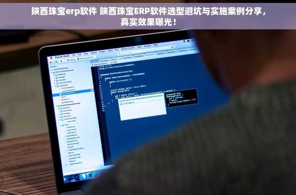 陕西珠宝erp软件 陕西珠宝ERP软件选型避坑与实施案例分享，真实效果曝光！