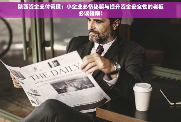 陕西资金支付管理：小企业必备秘籍与提升资金安全性的老板必读指南！