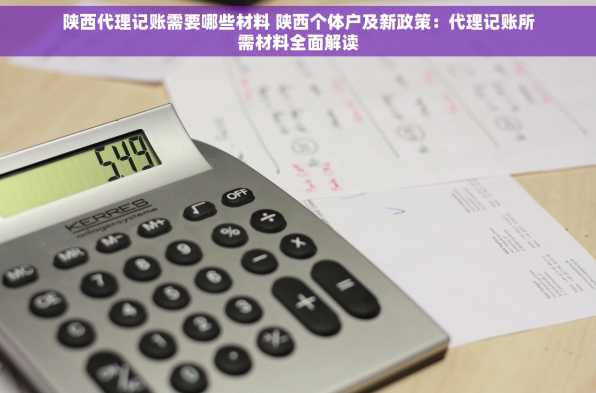 陕西代理记账需要哪些材料 陕西个体户及新政策：代理记账所需材料全面解读