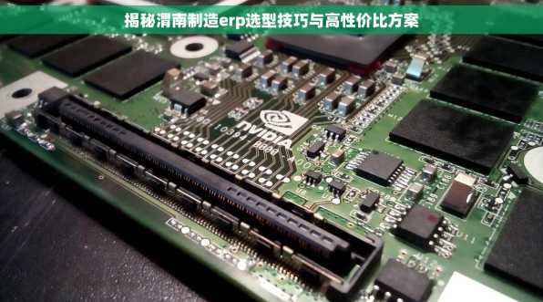 揭秘渭南制造erp选型技巧与高性价比方案