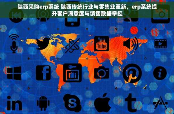 陕西采购erp系统 陕西传统行业与零售业革新，erp系统提升客户满意度与销售数据掌控