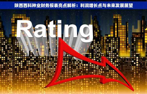 陕西西科种业财务报表亮点解析：利润增长点与未来发展展望