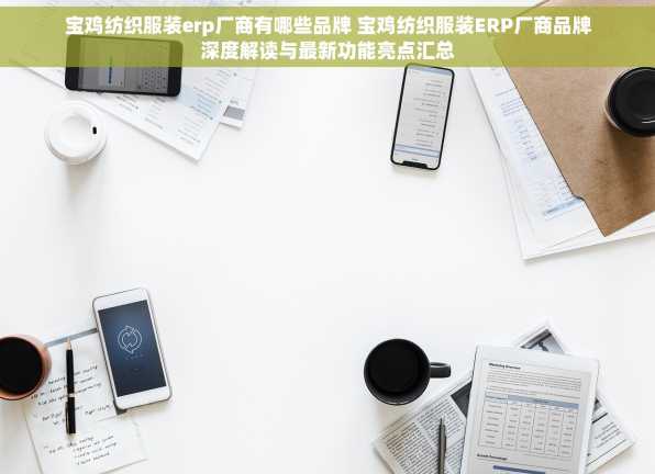 宝鸡纺织服装erp厂商有哪些品牌 宝鸡纺织服装ERP厂商品牌深度解读与最新功能亮点汇总