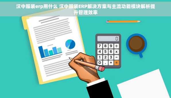 汉中服装erp用什么 汉中服装ERP解决方案与主流功能模块解析提升管理效率