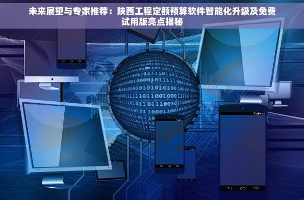 未来展望与专家推荐：陕西工程定额预算软件智能化升级及免费试用版亮点揭秘