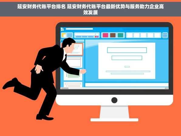 延安财务代账平台排名 延安财务代账平台最新优势与服务助力企业高效发展