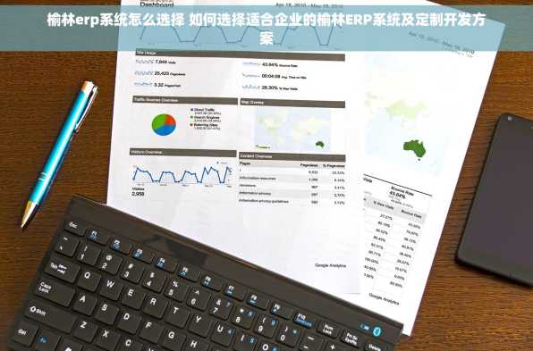 榆林erp系统怎么选择 如何选择适合企业的榆林ERP系统及定制开发方案