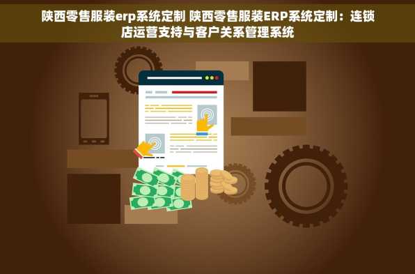 陕西零售服装erp系统定制 陕西零售服装ERP系统定制：连锁店运营支持与客户关系管理系统