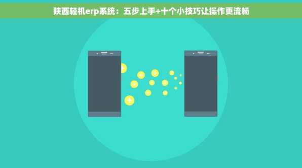陕西轻机erp系统：五步上手+十个小技巧让操作更流畅