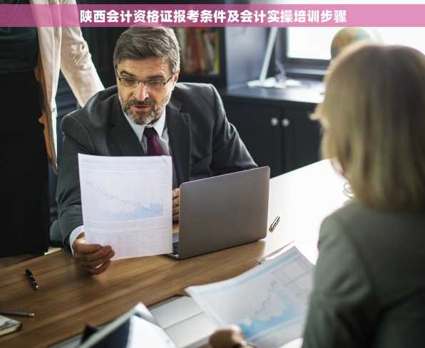 陕西会计资格证报考条件及会计实操培训步骤