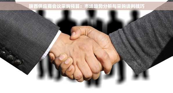 陕西供应商会议采购预算：市场趋势分析与采购谈判技巧