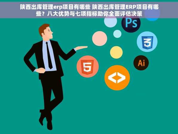 陕西出库管理erp项目有哪些 陕西出库管理ERP项目有哪些？八大优势与七项指标助你全面评估决策