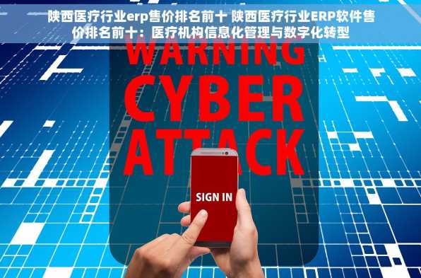 陕西医疗行业erp售价排名前十 陕西医疗行业ERP软件售价排名前十：医疗机构信息化管理与数字化转型