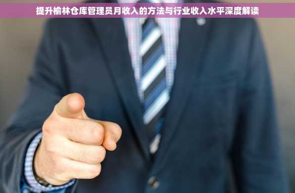 提升榆林仓库管理员月收入的方法与行业收入水平深度解读