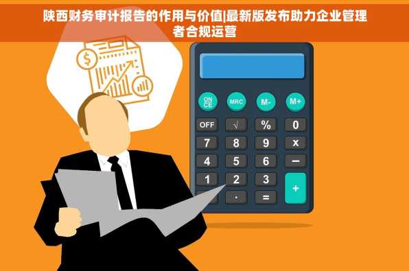 陕西财务审计报告的作用与价值|最新版发布助力企业管理者合规运营