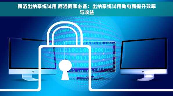 商洛出纳系统试用 商洛商家必备：出纳系统试用助电商提升效率与收益